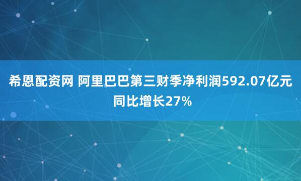 希恩配资网 阿里巴巴第三财季净利润592.07亿元 同比增长27%