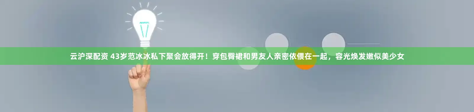 云沪深配资 43岁范冰冰私下聚会放得开！穿包臀裙和男友人亲密依偎在一起，容光焕发嫩似美少女