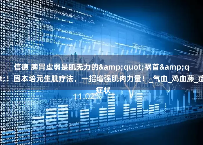 信德 脾胃虚弱是肌无力的"祸首"！固本培元生肌疗法，一招增强肌肉力量！_气血_鸡血藤_症状
