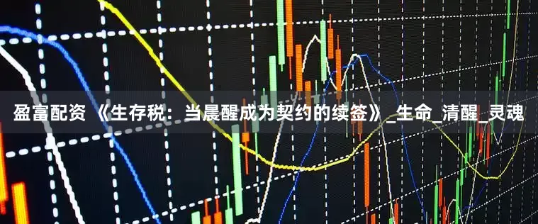 盈富配资 《生存税：当晨醒成为契约的续签》_生命_清醒_灵魂