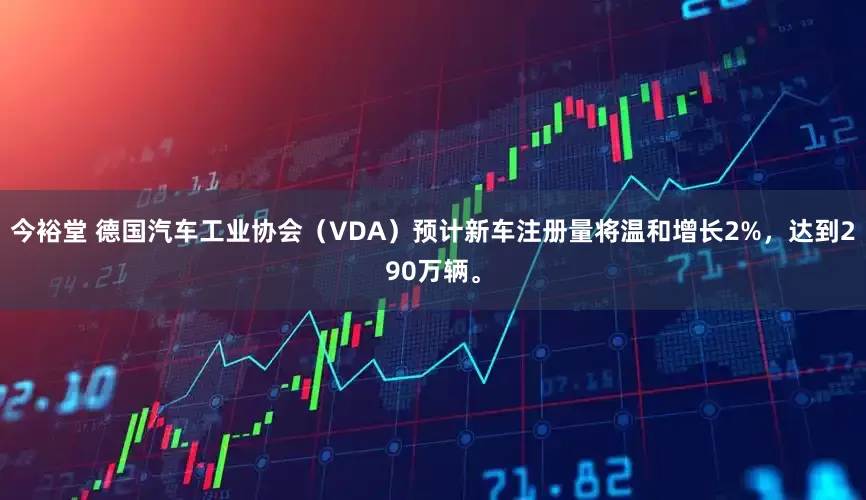 今裕堂 德国汽车工业协会（VDA）预计新车注册量将温和增长2%，达到290万辆。